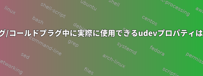 ホットプラグ/コールドプラグ中に実際に使用できるudevプロパティは何ですか？