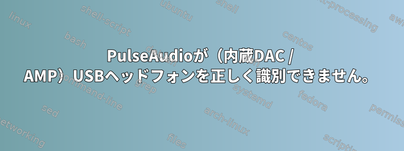 PulseAudioが（内蔵DAC / AMP）USBヘッドフォンを正しく識別できません。