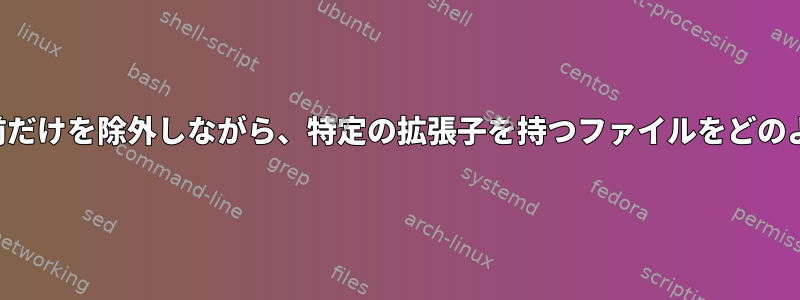 現在のディレクトリから特定の名前だけを除外しながら、特定の拡張子を持つファイルをどのように見つけることができますか？