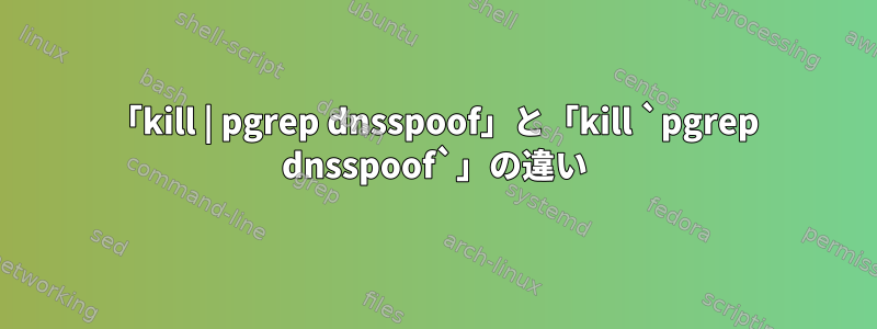 「kill | pgrep dnsspoof」と「kill `pgrep dnsspoof`」の違い