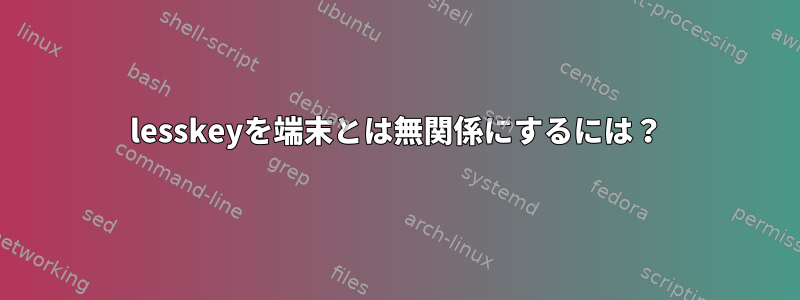 lesskeyを端末と​​は無関係にするには？