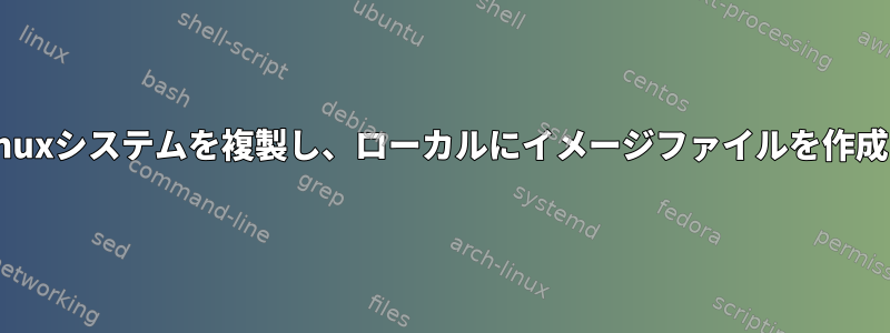 リモートLinuxシステムを複製し、ローカルにイメージファイルを作成するには？