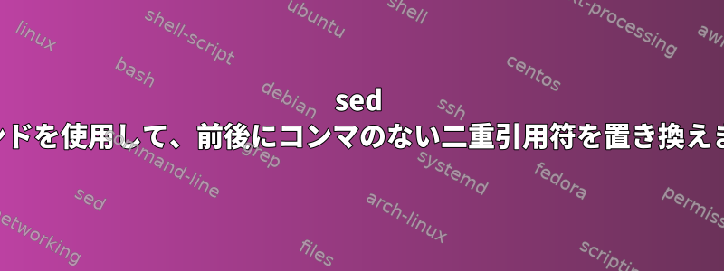 sed コマンドを使用して、前後にコンマのない二重引用符を置き換えます。