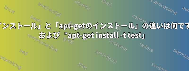 「apt-getのインストール」と「apt-getのインストール」の違いは何ですか/testing" および "apt-get install -t test」