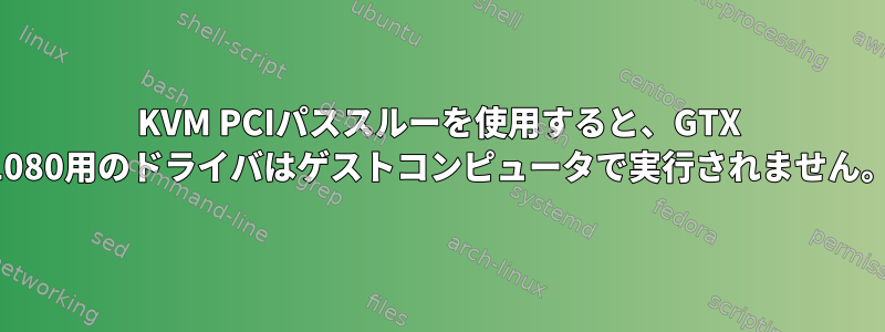 KVM PCIパススルーを使用すると、GTX 1080用のドライバはゲストコンピュータで実行されません。