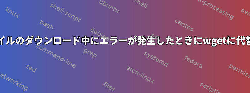 イメージ/ファイルのダウンロード中にエラーが発生したときにwgetに代替リンクを渡す