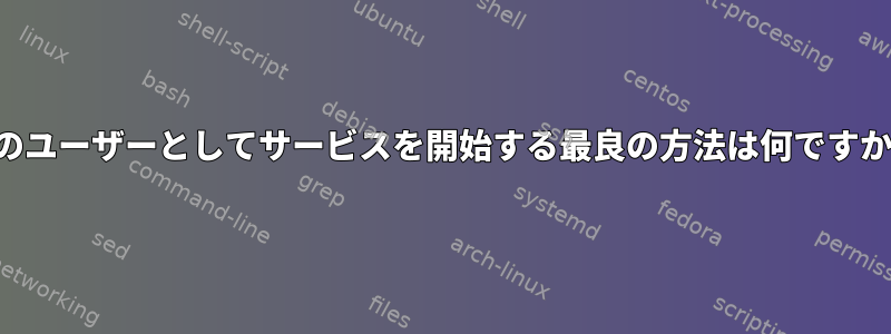 他のユーザーとしてサービスを開始する最良の方法は何ですか？