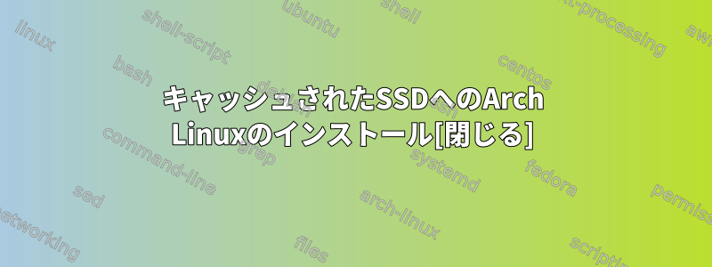 キャッシュされたSSDへのArch Linuxのインストール[閉じる]