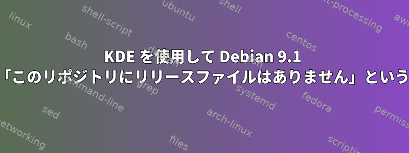 KDE を使用して Debian 9.1 を新規インストールすると、「このリポジトリにリリースファイルはありません」というメッセージが表示されます。