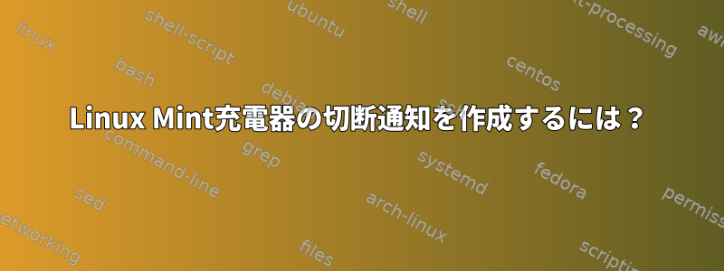 Linux Mint充電器の切断通知を作成するには？