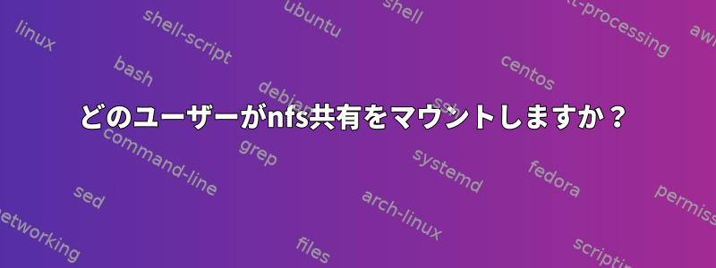 どのユーザーがnfs共有をマウントしますか？