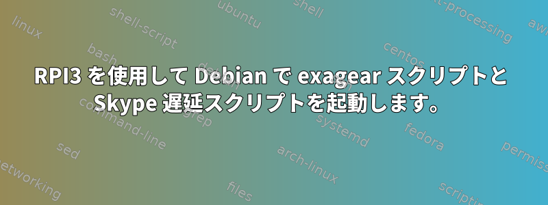 RPI3 を使用して Debian で exagear スクリプトと Skype 遅延スクリプトを起動します。