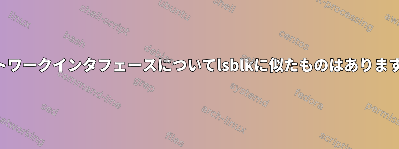 ネットワークインタフェースについてlsblkに似たものはありますか？