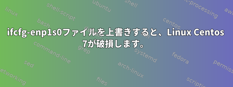 ifcfg-enp1s0ファイルを上書きすると、Linux Centos 7が破損します。