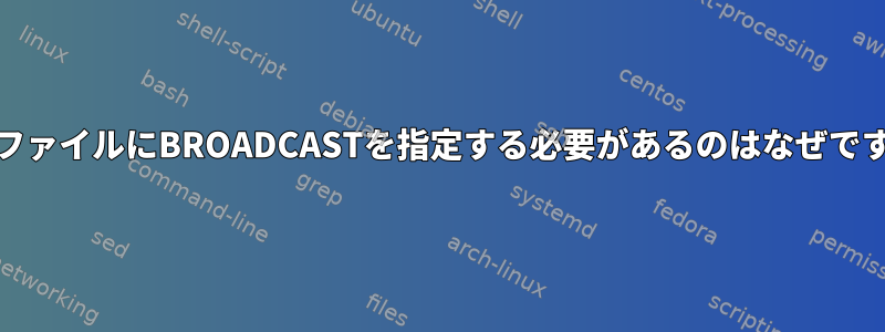 ifcfgファイルにBROADCASTを指定する必要があるのはなぜですか？