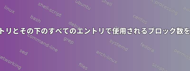 ホームディレクトリとその下のすべてのエントリで使用されるブロック数をリストします。