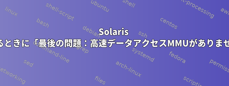 Solaris okモードでCDROMを起動するときに「最後の問題：高速データアクセスMMUがありません」エラーを解決するには？