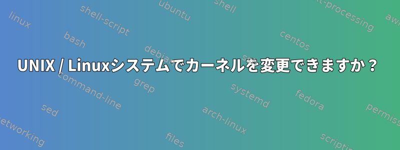 UNIX / Linuxシステムでカーネルを変更できますか？