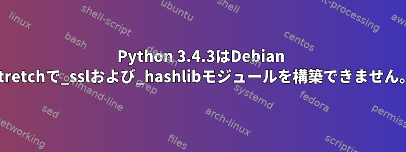 Python 3.4.3はDebian Stretchで_sslおよび_hashlibモジュールを構築できません。