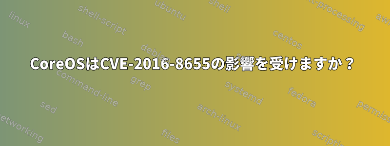 CoreOSはCVE-2016-8655の影響を受けますか？