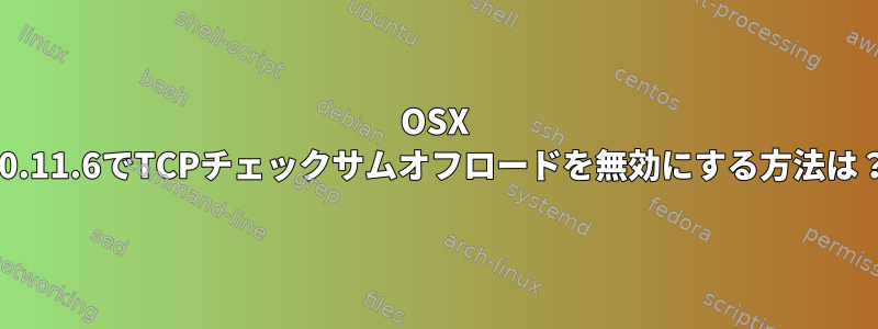 OSX 10.11.6でTCPチェックサムオフロードを無効にする方法は？