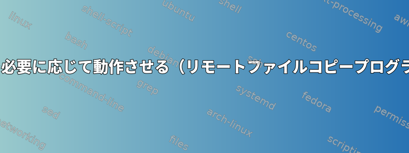 scpを必要に応じて動作させる（リモートファイルコピープログラム）