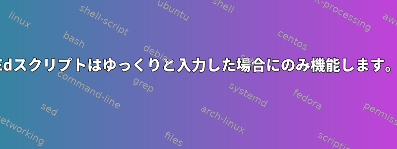 Edスクリプトはゆっくりと入力した場合にのみ機能します。