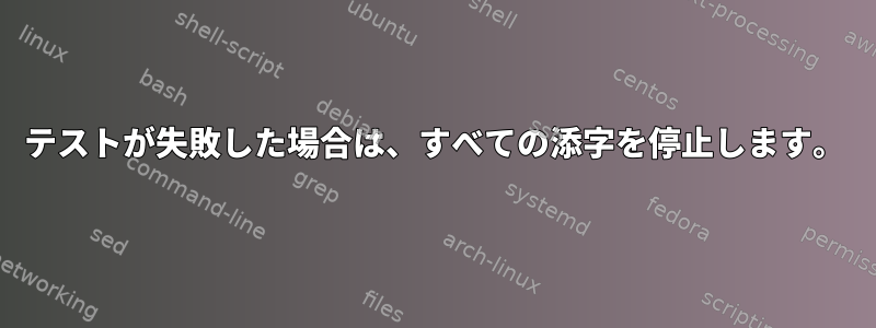 テストが失敗した場合は、すべての添字を停止します。