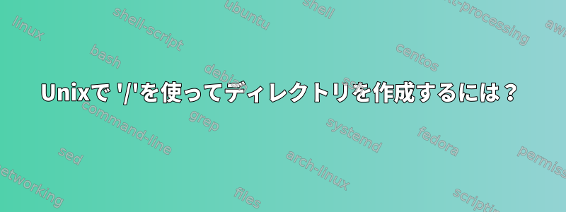 Unixで '/'を使ってディレクトリを作成するには？