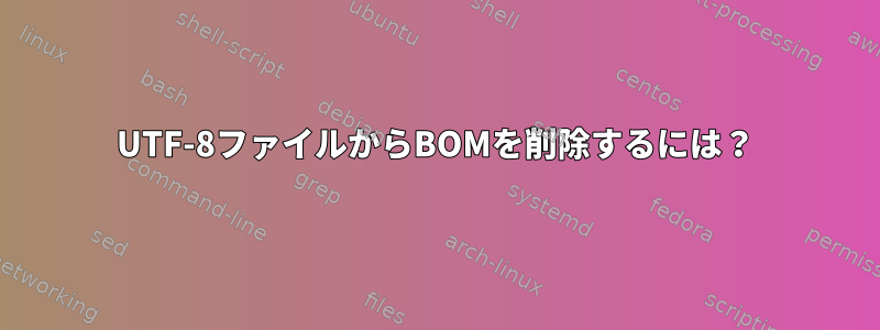 UTF-8ファイルからBOMを削除するには？