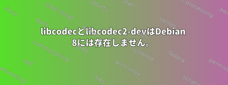 libcodecとlibcodec2-devはDebian 8には存在しません。