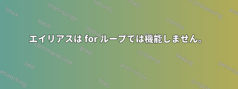 エイリアスは for ループでは機能しません。