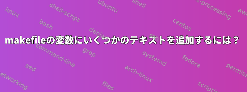 makefileの変数にいくつかのテキストを追加するには？