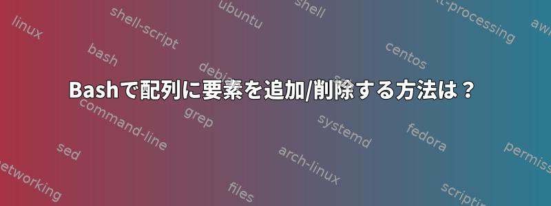 Bashで配列に要素を追加/削除する方法は？