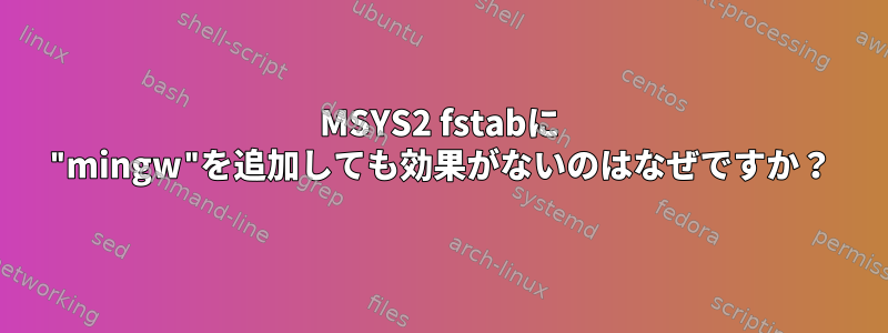 MSYS2 fstabに "mingw"を追加しても効果がないのはなぜですか？