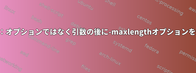 警告照会：警告：オプションではなく引数の後に-maxlengthオプションを指定しました。