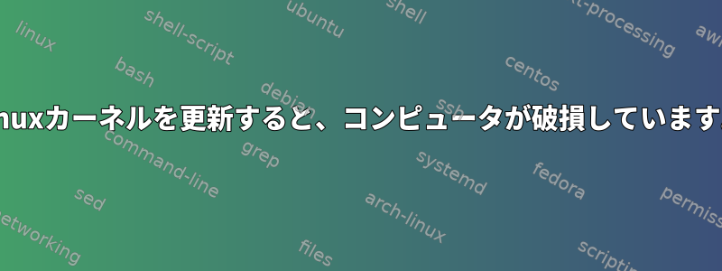 Linuxカーネルを更新すると、コンピュータが破損しています。