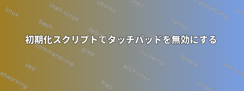 初期化スクリプトでタッチパッドを無効にする