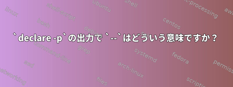 `declare -p`の出力で `--`はどういう意味ですか？