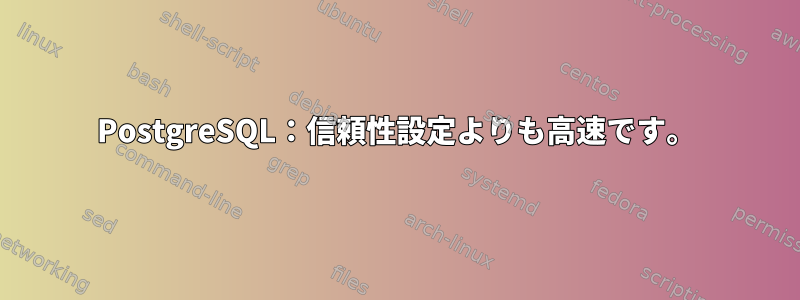 PostgreSQL：信頼性設定よりも高速です。