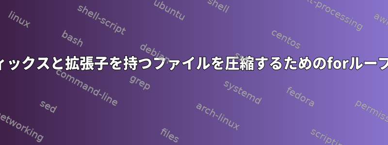 特定のサフィックスと拡張子を持つファイルを圧縮するためのforループ生成ヘルプ