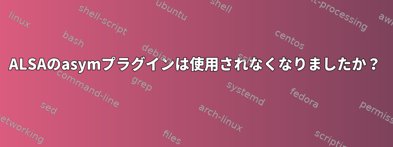 ALSAのasymプラグインは使用されなくなりましたか？