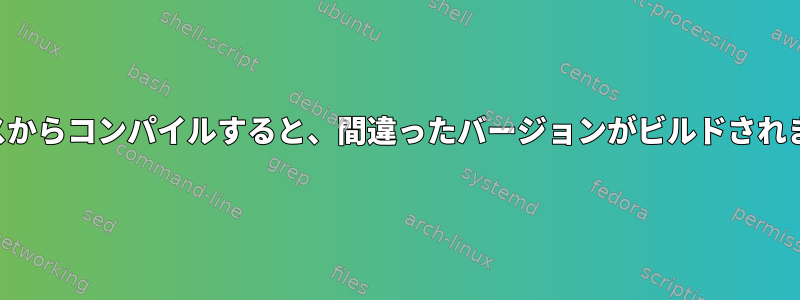 ソースからコンパイルすると、間違ったバージョンがビルドされます。