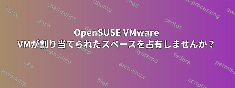 OpenSUSE VMware VMが割り当てられたスペースを占有しませんか？