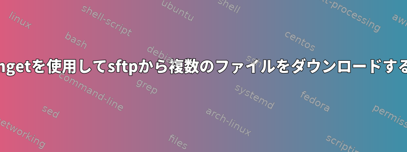 mgetを使用してsftpから複数のファイルをダウンロードする