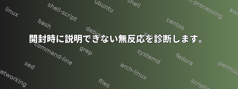 開封時に説明できない無反応を診断します。