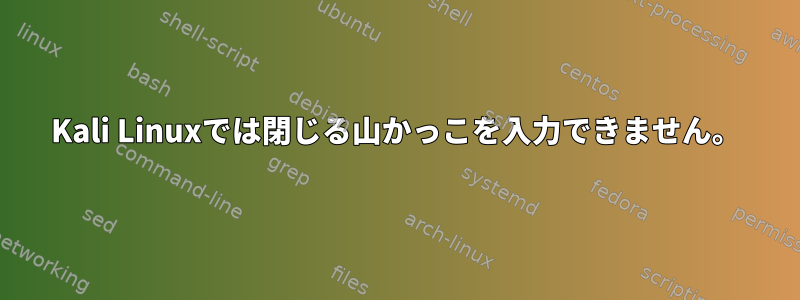 Kali Linuxでは閉じる山かっこを入力できません。