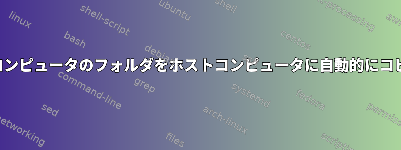 各リモートコンピュータのフォルダをホストコンピュータに自動的にコピーします。