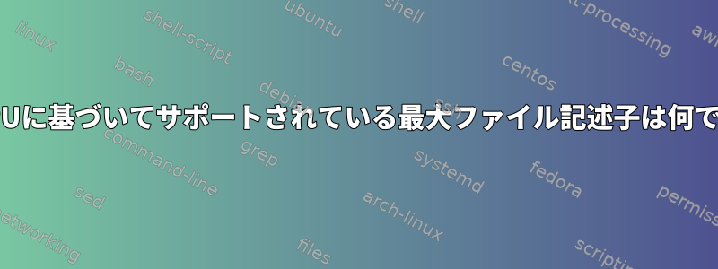 私のCPUに基づいてサポートされている最大ファイル記述子は何ですか？