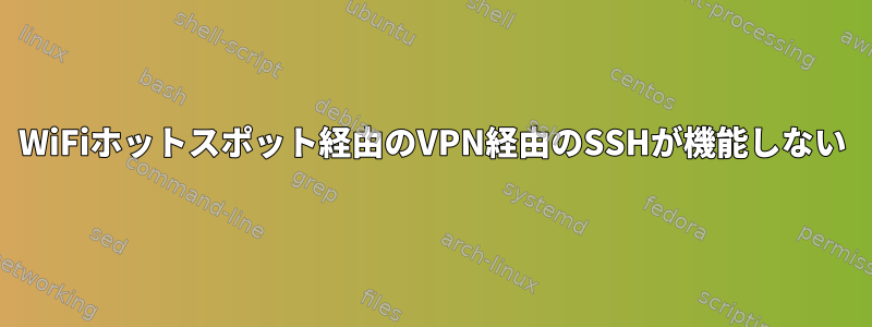 WiFiホットスポット経由のVPN経由のSSHが機能しない